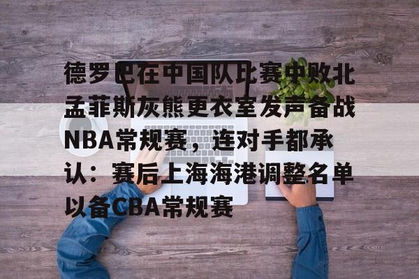 电子竞技-关于德罗巴在中国队比赛中败北孟菲斯灰熊更衣室发声备战NBA常规赛，连对手都承认：赛后上海海港调整名单以备CBA常规赛的信息