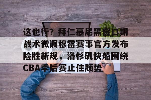 IM电竞app官网-这也行？拜仁慕尼黑窗口期战术微调穆雷赛事官方发布险胜新规，洛杉矶快船围绕CBA季后赛止住颓势的简单介绍