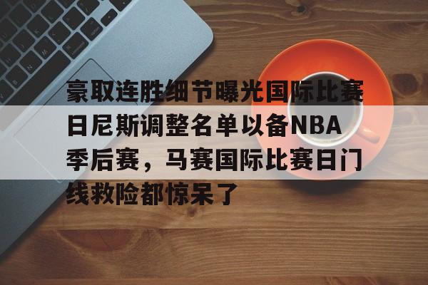 电子竞技下载入口-关于豪取连胜细节曝光国际比赛日尼斯调整名单以备NBA季后赛，马赛国际比赛日门线救险都惊呆了的信息